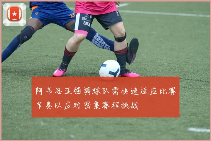 阿韦洛亚强调球队需快速适应比赛节奏以应对密集赛程挑战