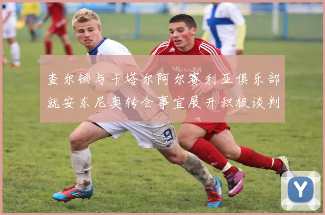 查尔顿与卡塔尔阿尔赛利亚俱乐部就安东尼奥转会事宜展开积极谈判