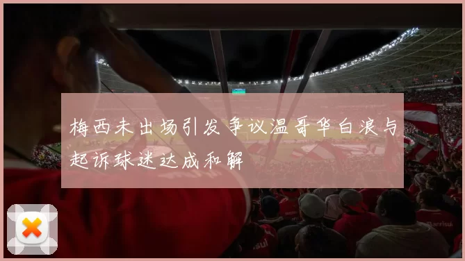 梅西未出场引发争议温哥华白浪与起诉球迷达成和解