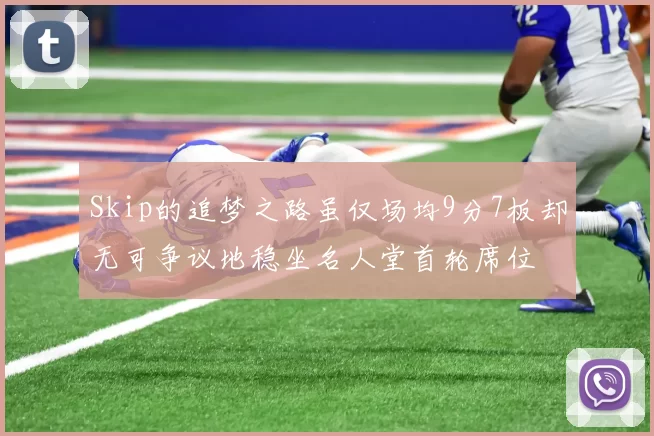 Skip的追梦之路虽仅场均9分7板却无可争议地稳坐名人堂首轮席位