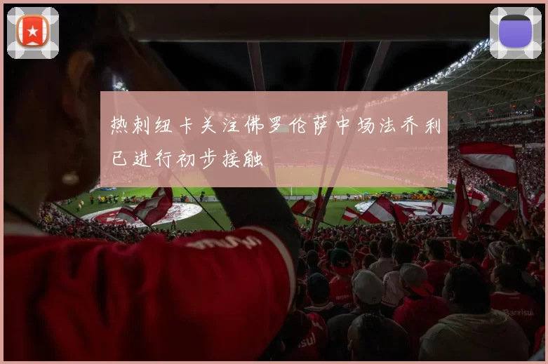 热刺纽卡关注佛罗伦萨中场法乔利已进行初步接触