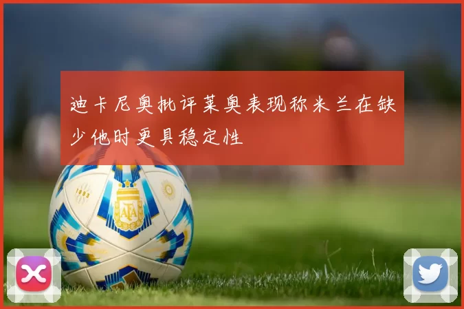 迪卡尼奥批评莱奥表现称米兰在缺少他时更具稳定性