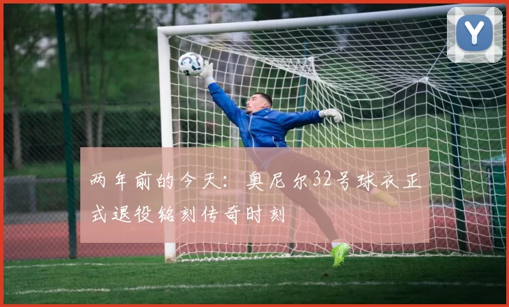 两年前的今天：奥尼尔32号球衣正式退役铭刻传奇时刻